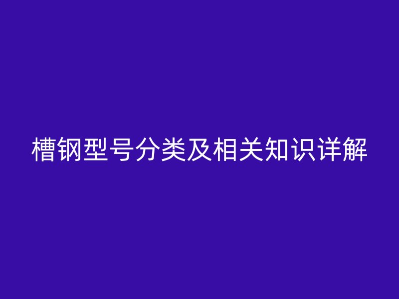 槽鋼型號分類及相關知識詳解