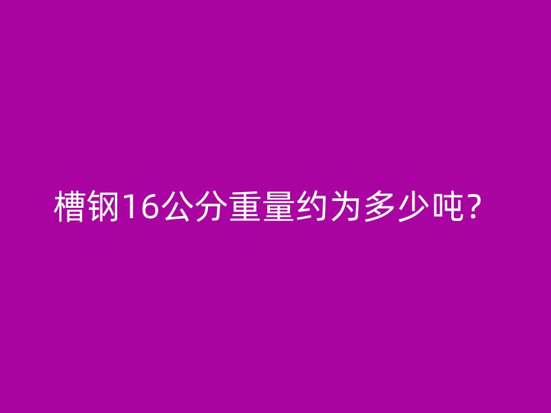 槽鋼16公分重量約為多少噸？