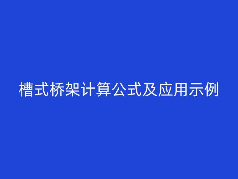 槽式橋架計(jì)算公式及應(yīng)用示例