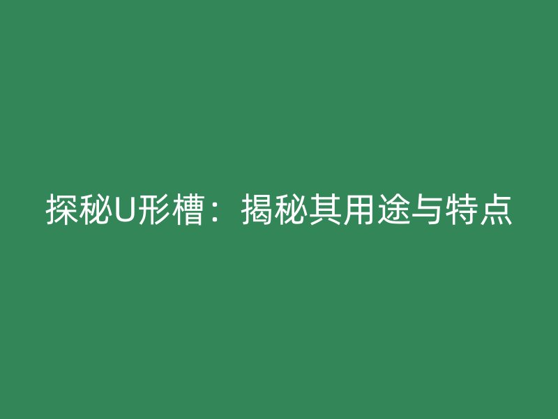探秘U形槽：揭秘其用途與特點