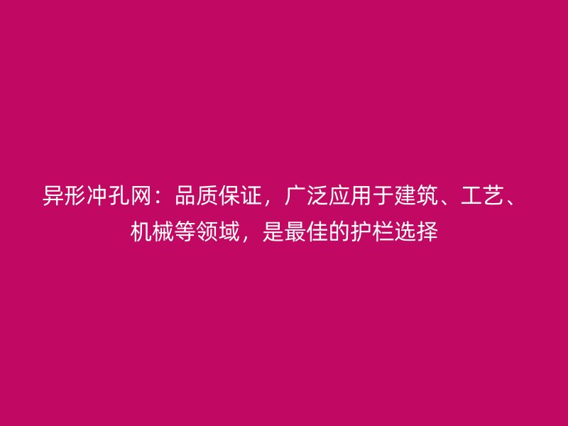 異形沖孔網(wǎng)：品質(zhì)保證，廣泛應(yīng)用于建筑、工藝、機械等領(lǐng)域，是最佳的護欄選擇