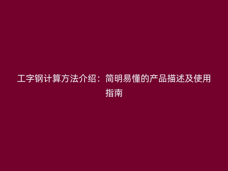工字鋼計算方法介紹：簡明易懂的產(chǎn)品描述及使用指南