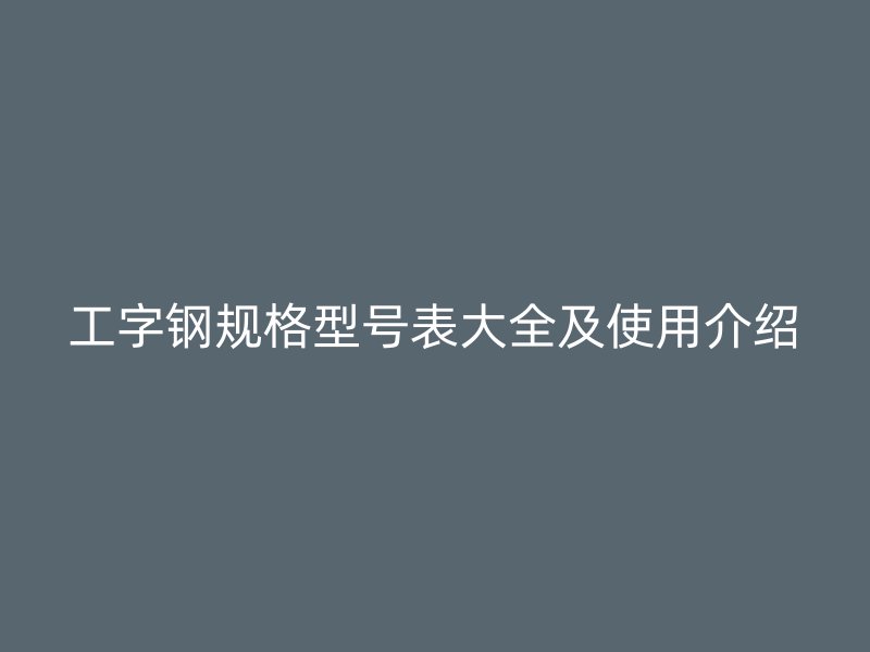 工字鋼規(guī)格型號表大全及使用介紹