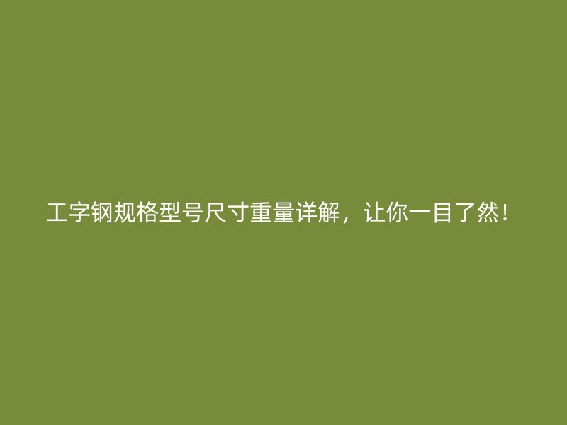 工字鋼規(guī)格型號尺寸重量詳解，讓你一目了然！
