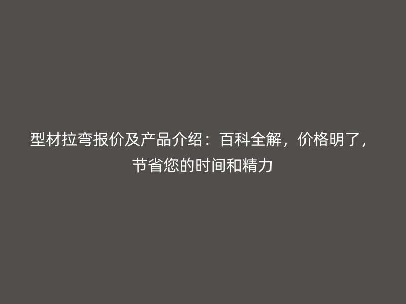 型材拉彎報價及產(chǎn)品介紹：百科全解，價格明了，節(jié)省您的時間和精力
