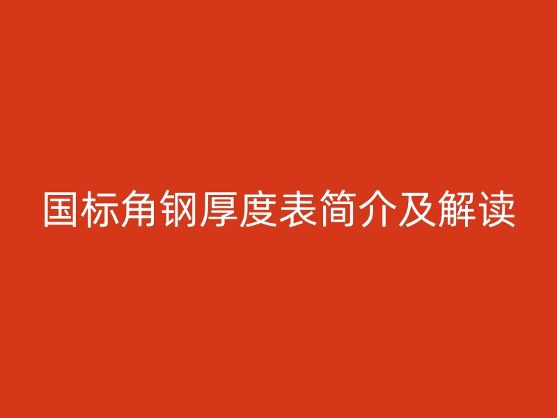 國標(biāo)角鋼厚度表簡介及解讀
