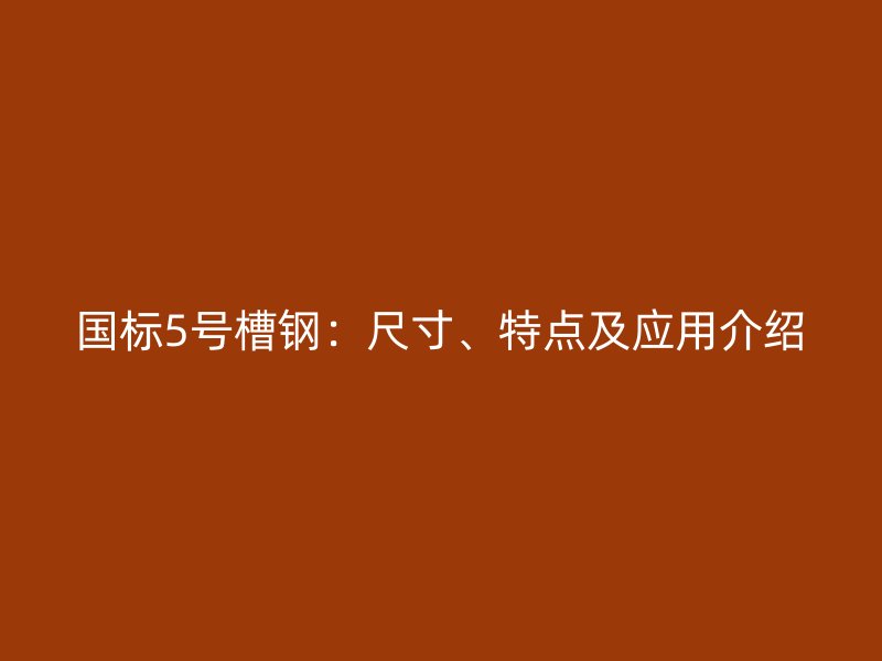 國標5號槽鋼：尺寸、特點及應用介紹