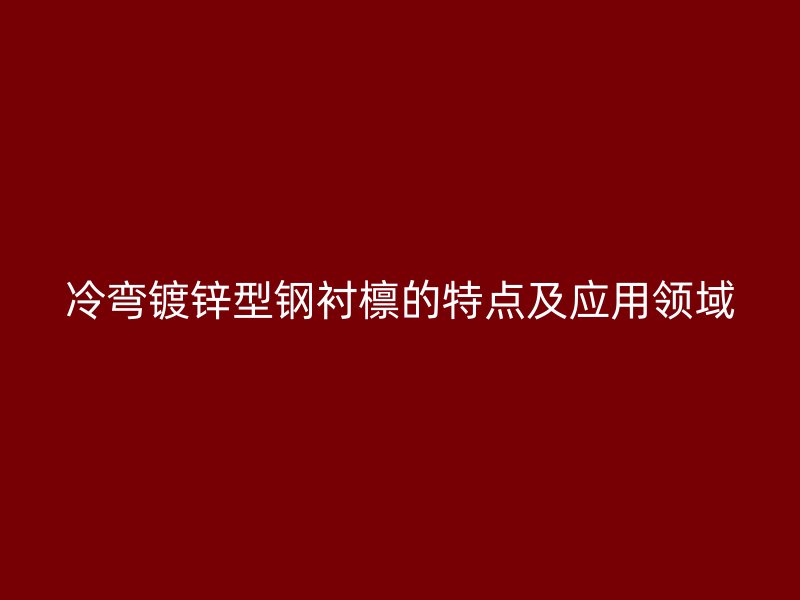 冷彎鍍鋅型鋼襯檁的特點(diǎn)及應(yīng)用領(lǐng)域