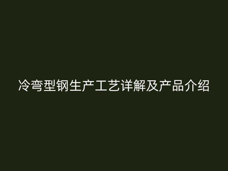 冷彎型鋼生產(chǎn)工藝詳解及產(chǎn)品介紹