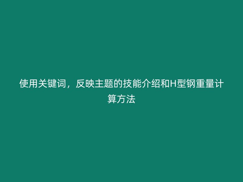 使用關(guān)鍵詞，反映主題的技能介紹和H型鋼重量計(jì)算方法