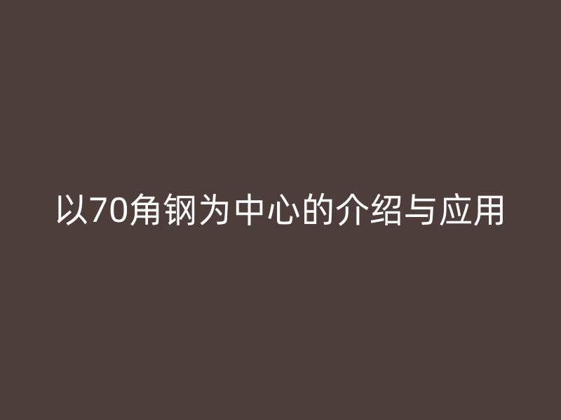 以70角鋼為中心的介紹與應(yīng)用