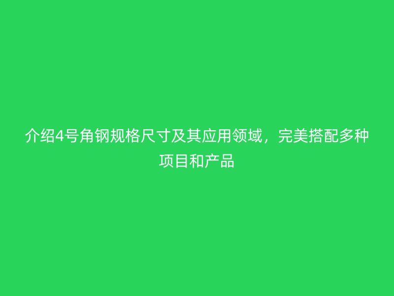介紹4號角鋼規(guī)格尺寸及其應用領域，完美搭配多種項目和產品