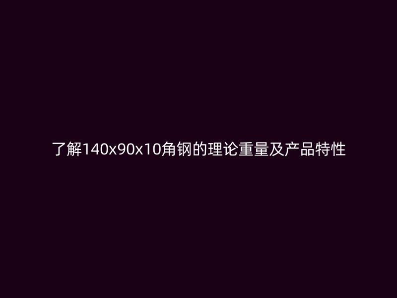 了解140x90x10角鋼的理論重量及產(chǎn)品特性