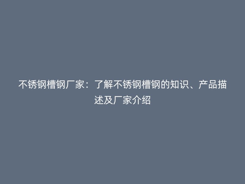 不銹鋼槽鋼廠家：了解不銹鋼槽鋼的知識、產(chǎn)品描述及廠家介紹