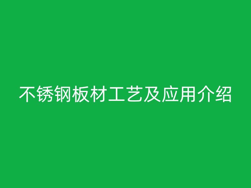 不銹鋼板材工藝及應(yīng)用介紹