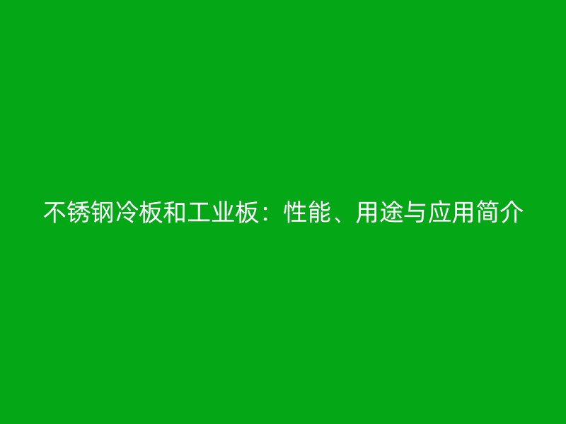 不銹鋼冷板和工業(yè)板：性能、用途與應(yīng)用簡介