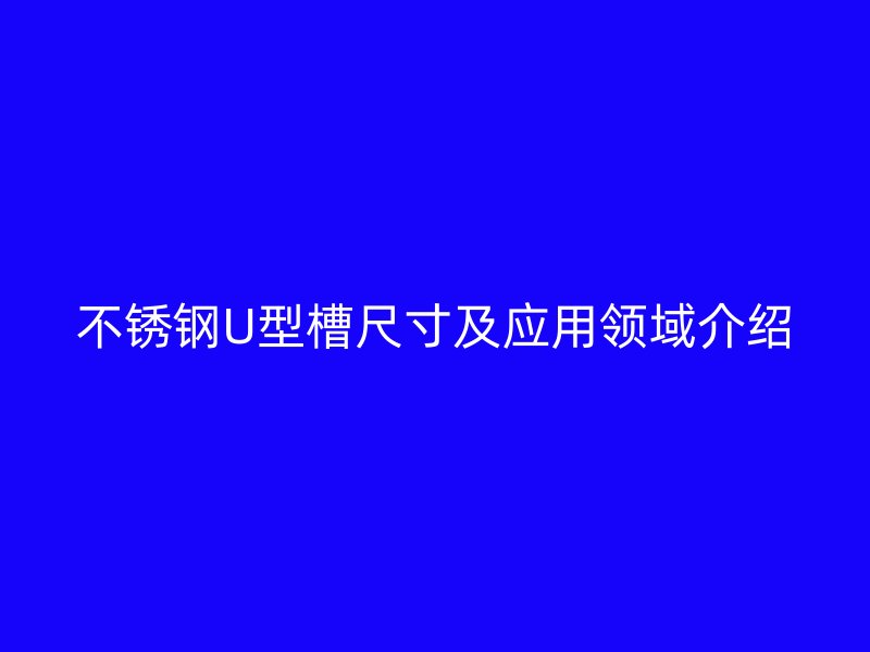 不銹鋼U型槽尺寸及應用領域介紹