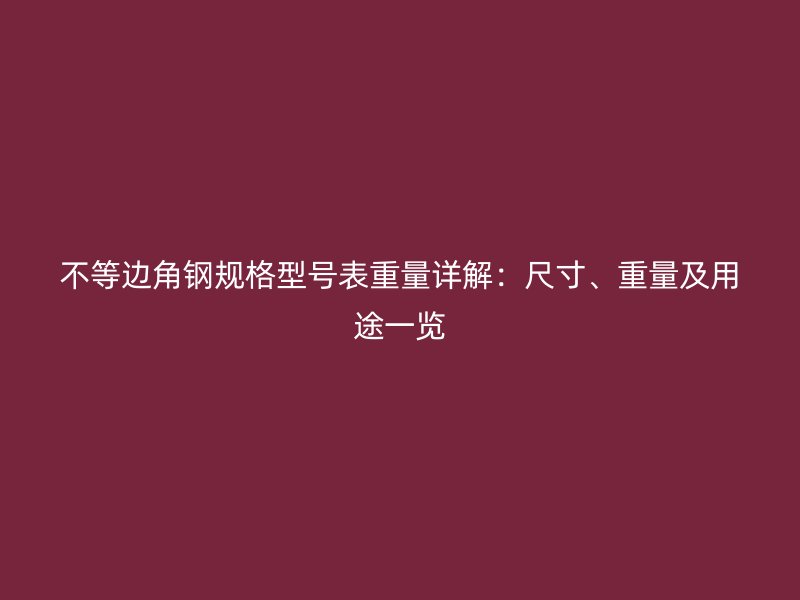 不等邊角鋼規(guī)格型號表重量詳解：尺寸、重量及用途一覽
