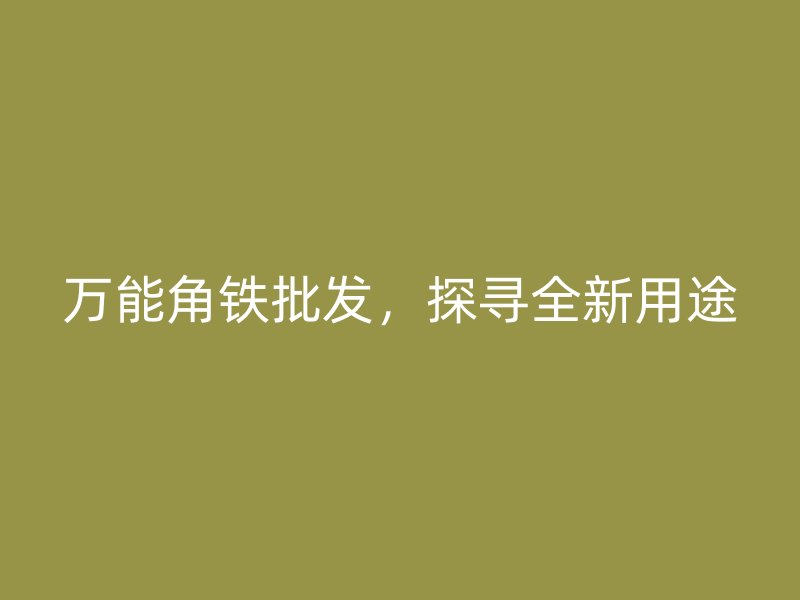 萬能角鐵批發(fā)，探尋全新用途