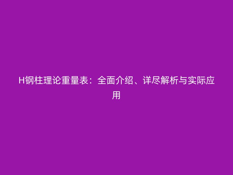 H鋼柱理論重量表：全面介紹、詳盡解析與實(shí)際應(yīng)用