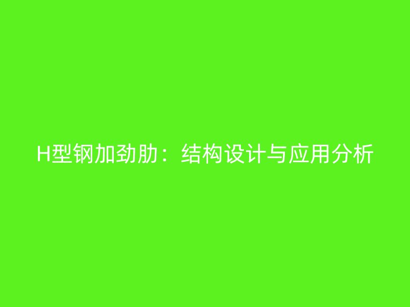 H型鋼加勁肋：結(jié)構(gòu)設(shè)計(jì)與應(yīng)用分析