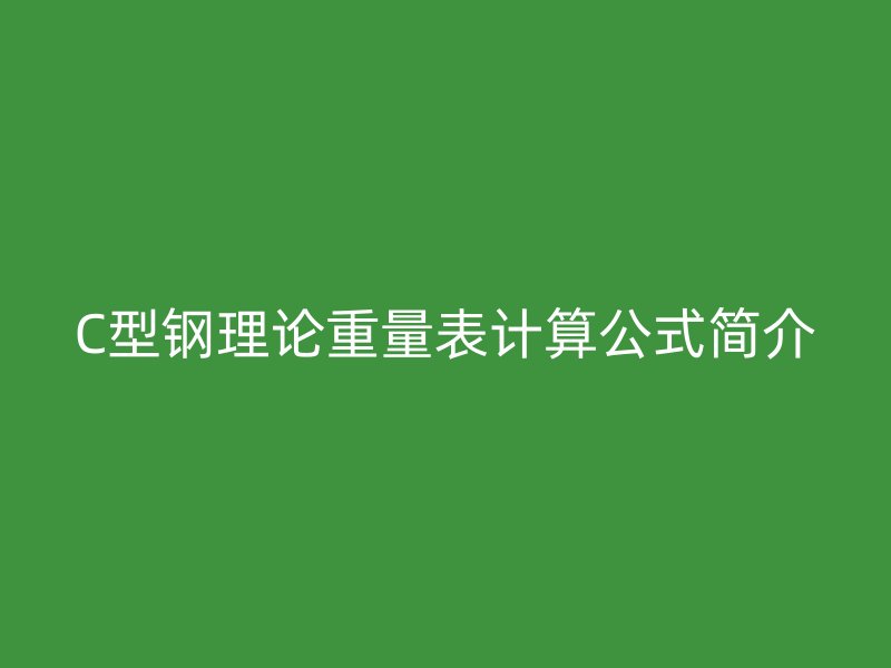 C型鋼理論重量表計(jì)算公式簡介