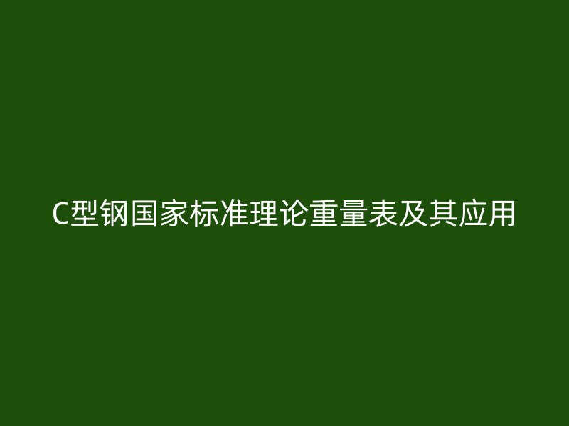 C型鋼國家標(biāo)準(zhǔn)理論重量表及其應(yīng)用