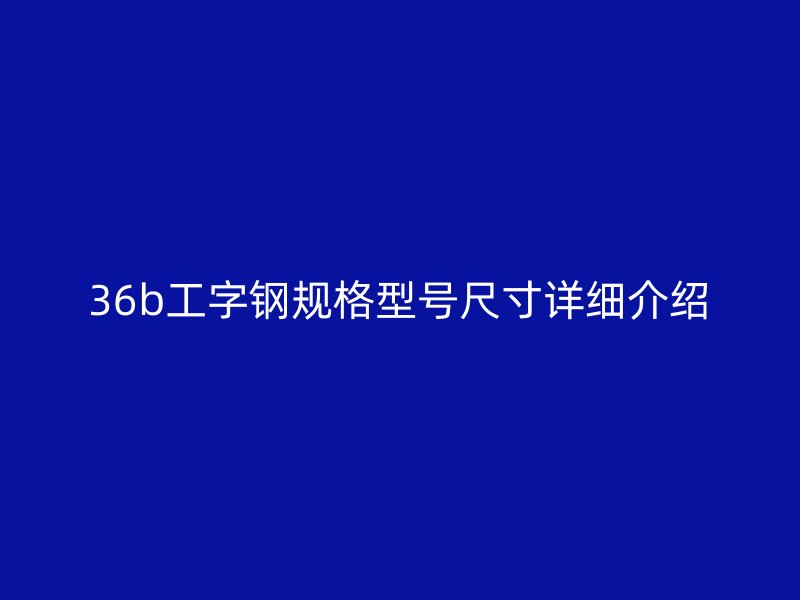 36b工字鋼規(guī)格型號尺寸詳細介紹