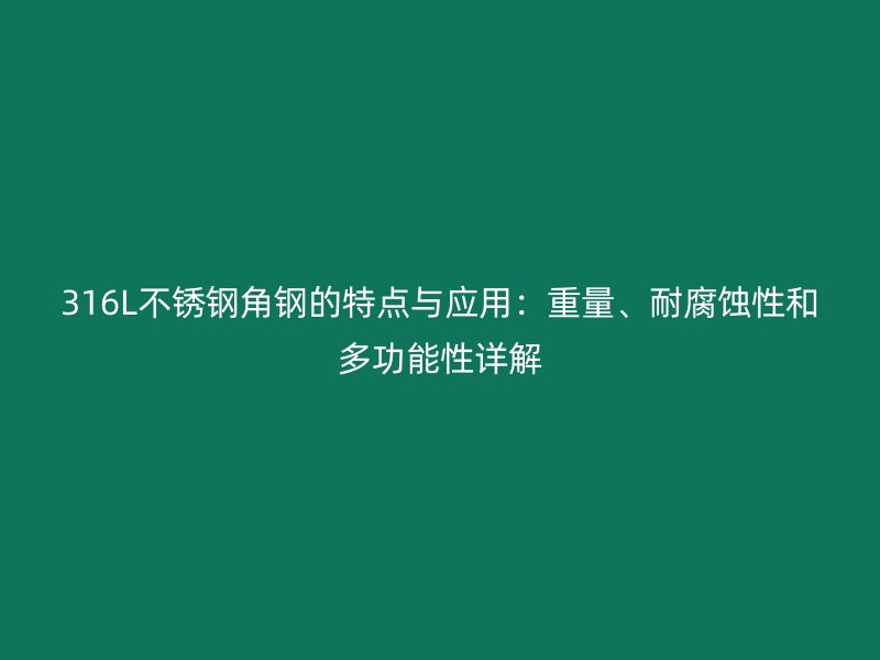 316L不銹鋼角鋼的特點(diǎn)與應(yīng)用：重量、耐腐蝕性和多功能性詳解