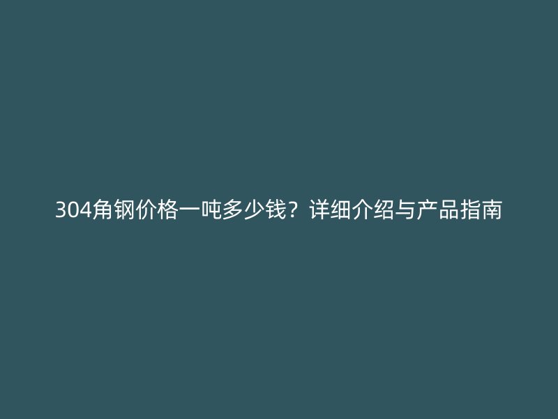 304角鋼價(jià)格一噸多少錢？詳細(xì)介紹與產(chǎn)品指南
