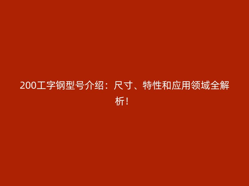 200工字鋼型號介紹：尺寸、特性和應用領域全解析！