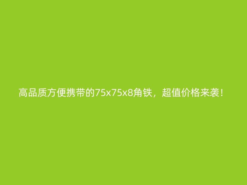 高品質(zhì)方便攜帶的75x75x8角鐵，超值價格來襲！