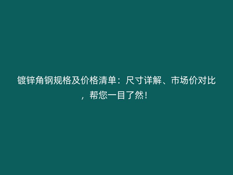 鍍鋅角鋼規(guī)格及價(jià)格清單：尺寸詳解、市場(chǎng)價(jià)對(duì)比，幫您一目了然！
