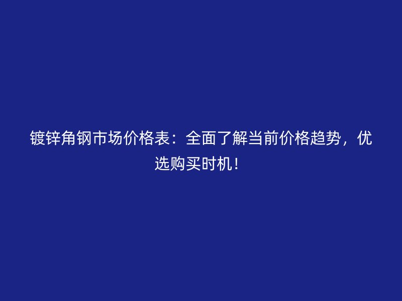 鍍鋅角鋼市場價格表：全面了解當(dāng)前價格趨勢，優(yōu)選購買時機(jī)！