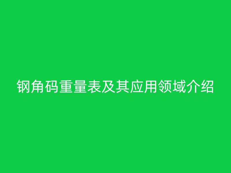 鋼角碼重量表及其應(yīng)用領(lǐng)域介紹
