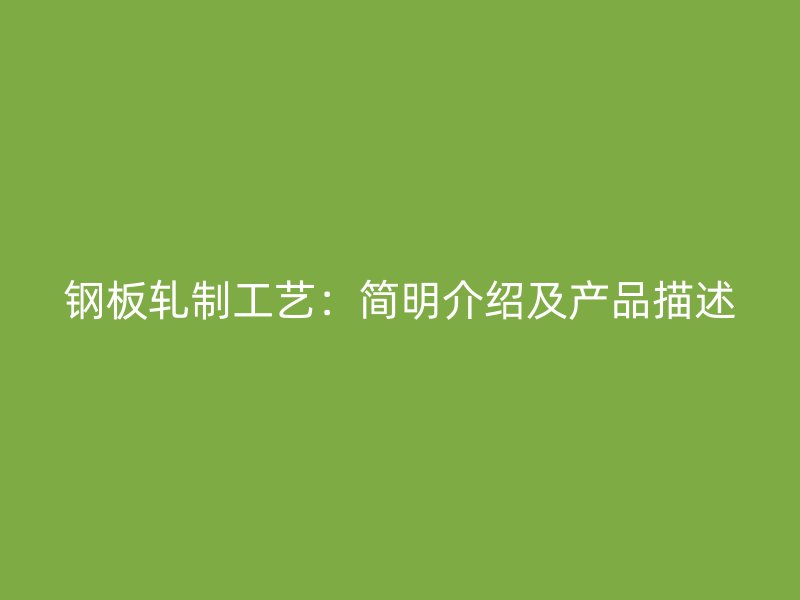 鋼板軋制工藝：簡明介紹及產(chǎn)品描述