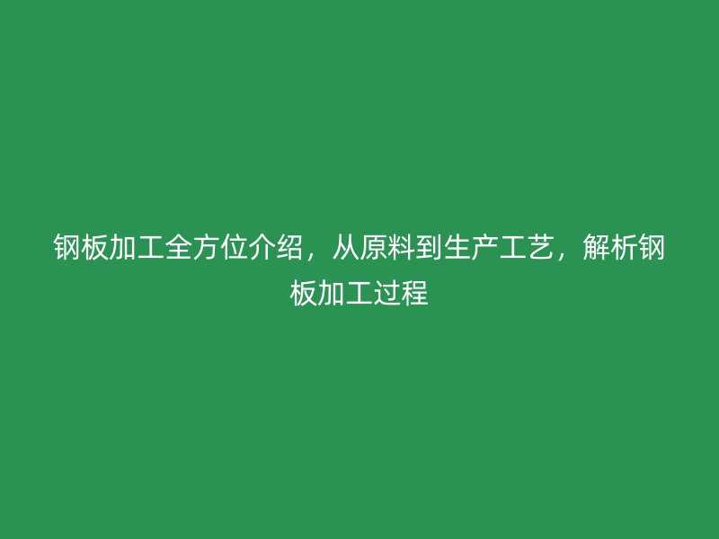 鋼板加工全方位介紹，從原料到生產工藝，解析鋼板加工過程