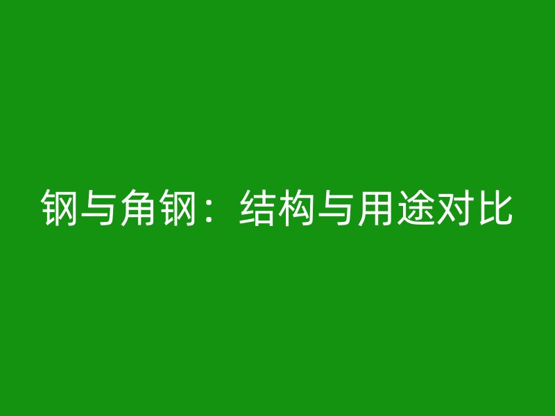 鋼與角鋼：結(jié)構(gòu)與用途對比