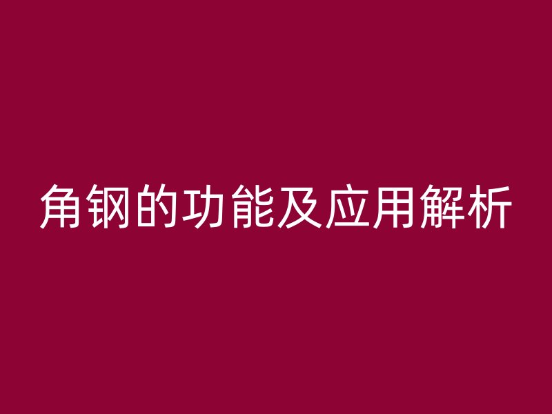 角鋼的功能及應(yīng)用解析