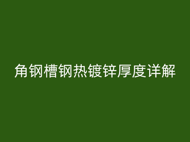 角鋼槽鋼熱鍍鋅厚度詳解