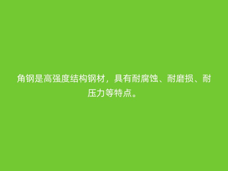 角鋼是高強(qiáng)度結(jié)構(gòu)鋼材，具有耐腐蝕、耐磨損、耐壓力等特點(diǎn)。
