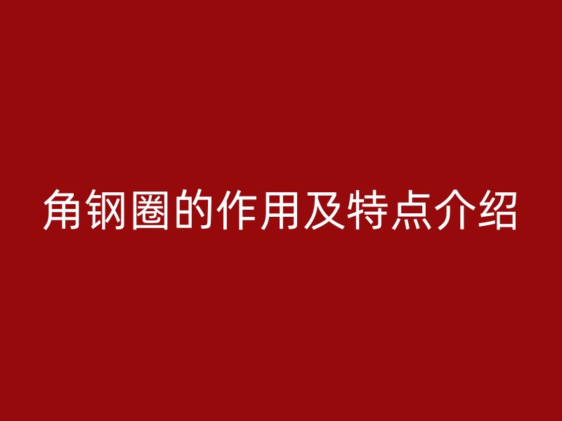 角鋼圈的作用及特點介紹