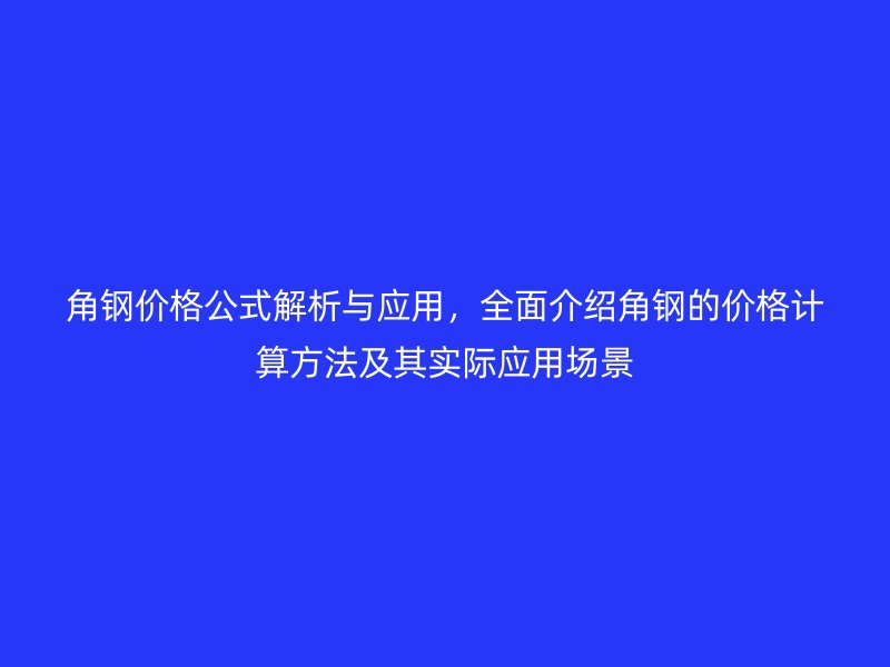 角鋼價(jià)格公式解析與應(yīng)用，全面介紹角鋼的價(jià)格計(jì)算方法及其實(shí)際應(yīng)用場(chǎng)景