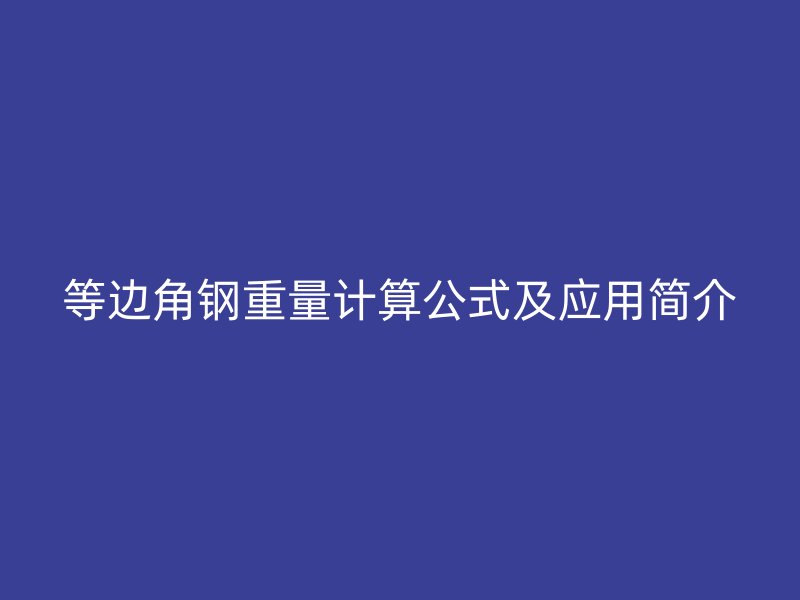 等邊角鋼重量計(jì)算公式及應(yīng)用簡(jiǎn)介