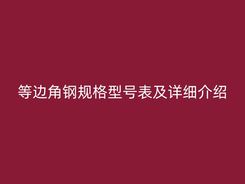 等邊角鋼規(guī)格型號(hào)表及詳細(xì)介紹