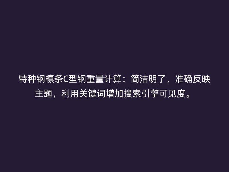 特種鋼檁條C型鋼重量計算：簡潔明了，準確反映主題，利用關鍵詞增加搜索引擎可見度。