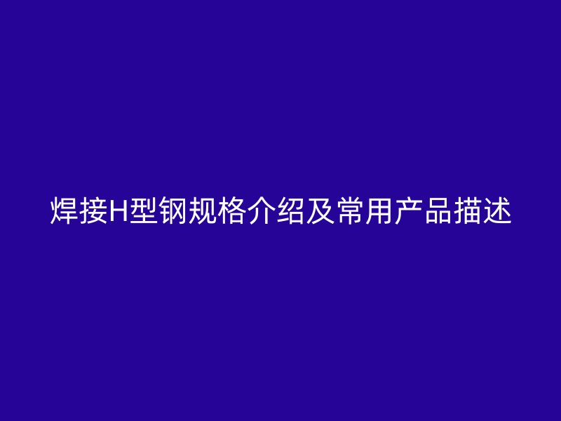 焊接H型鋼規(guī)格介紹及常用產(chǎn)品描述