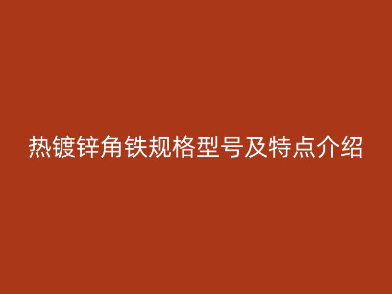 熱鍍鋅角鐵規(guī)格型號及特點介紹