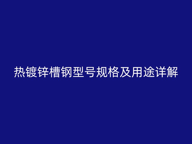 熱鍍鋅槽鋼型號(hào)規(guī)格及用途詳解