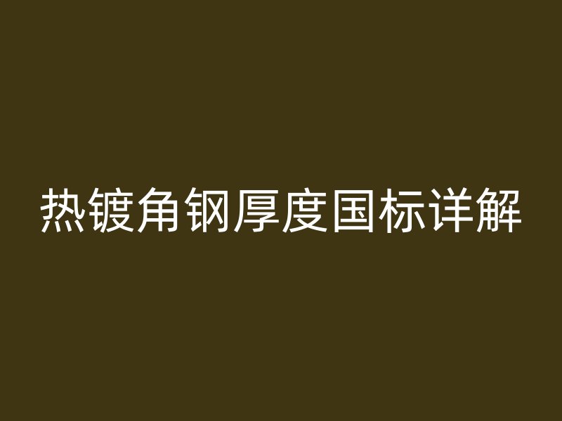 熱鍍角鋼厚度國標(biāo)詳解